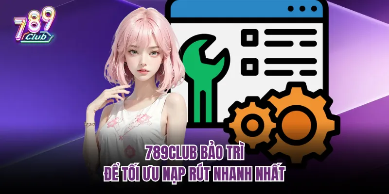 789club bảo trì để tối ưu nạp rút nhanh nhất