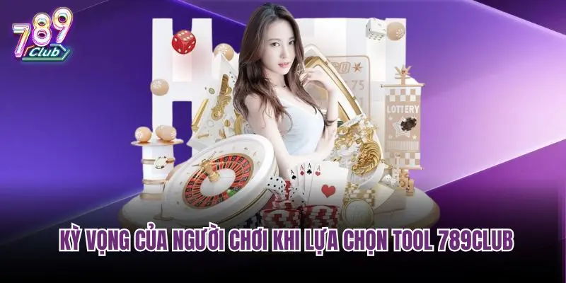Kỳ vọng của người chơi khi lựa chọn tool 789Club