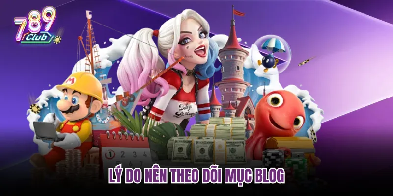 Lý do nên theo dõi mục Blog