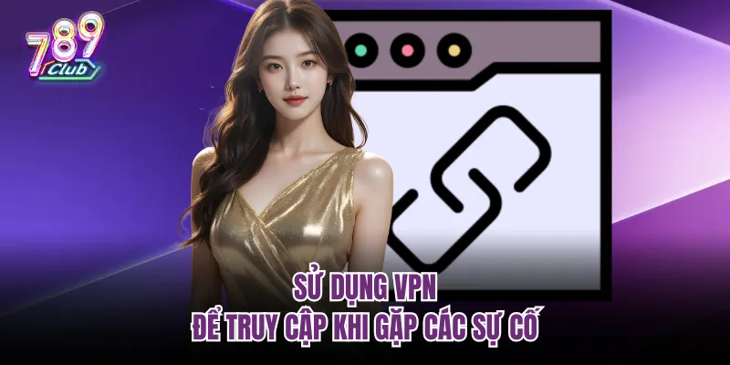 Sử dụng VPN để truy cập khi gặp các sự cố